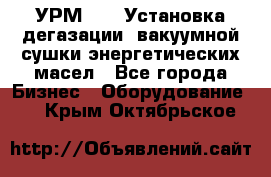 УРМ-2500 Установка дегазации, вакуумной сушки энергетических масел - Все города Бизнес » Оборудование   . Крым,Октябрьское